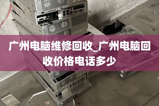 广州电脑维修回收_广州电脑回收价格电话多少