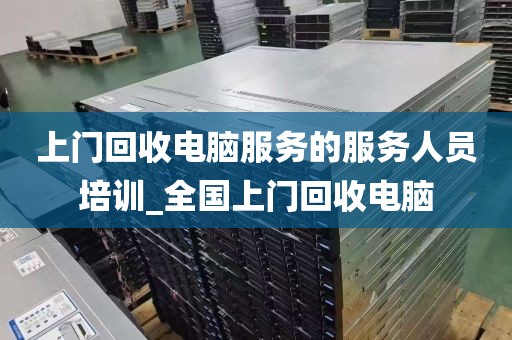 上门回收电脑服务的服务人员培训_全国上门回收电脑
