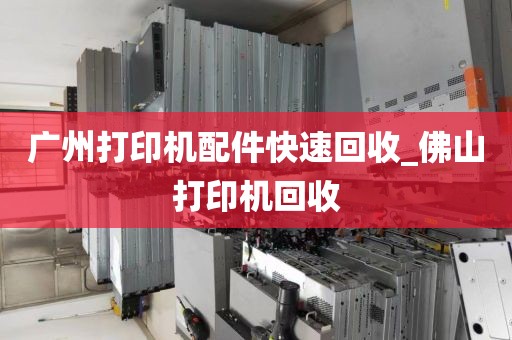 广州打印机配件快速回收_佛山打印机回收
