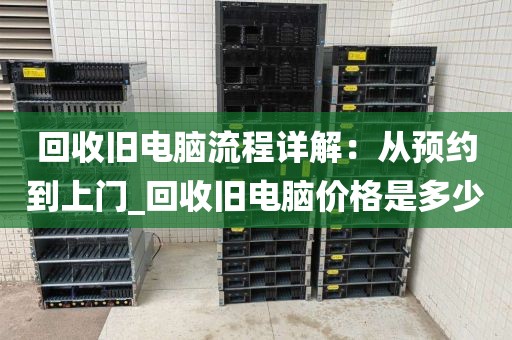 回收旧电脑流程详解：从预约到上门_回收旧电脑价格是多少