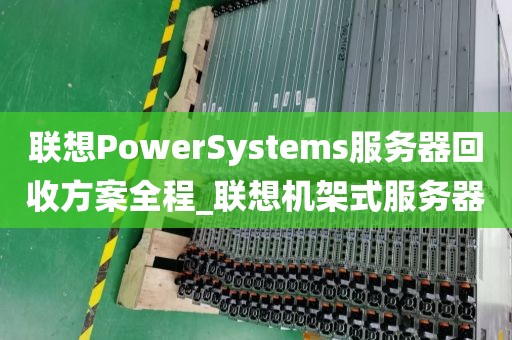 联想PowerSystems服务器回收方案全程_联想机架式服务器