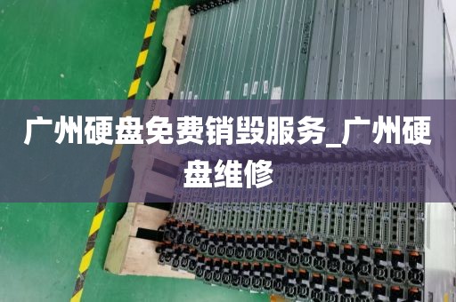 广州硬盘免费销毁服务_广州硬盘维修