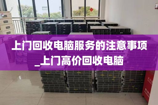 上门回收电脑服务的注意事项_上门高价回收电脑