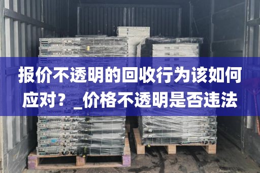 报价不透明的回收行为该如何应对？_价格不透明是否违法