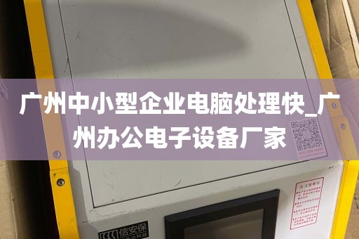 广州中小型企业电脑处理快_广州办公电子设备厂家