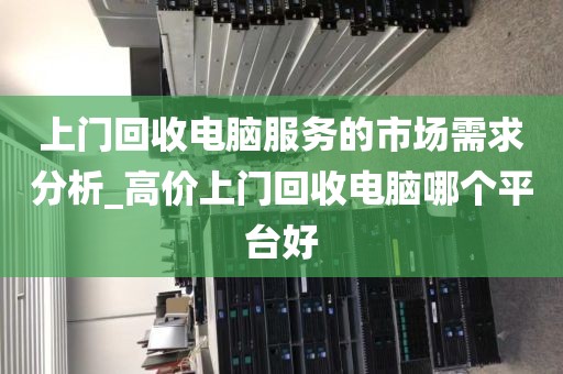 上门回收电脑服务的市场需求分析_高价上门回收电脑哪个平台好