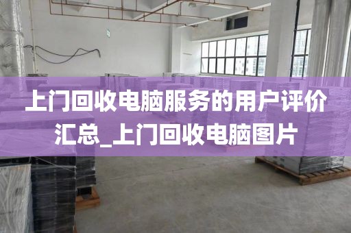 上门回收电脑服务的用户评价汇总_上门回收电脑图片