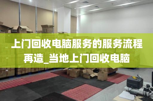 上门回收电脑服务的服务流程再造_当地上门回收电脑