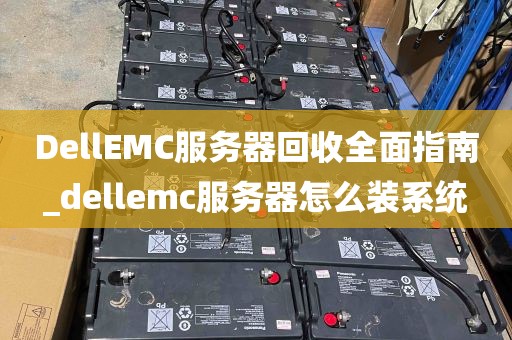 DellEMC服务器回收全面指南_dellemc服务器怎么装系统
