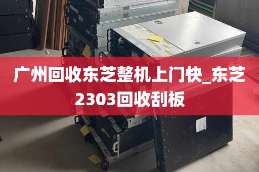 广州回收东芝整机上门快_东芝2303回收刮板